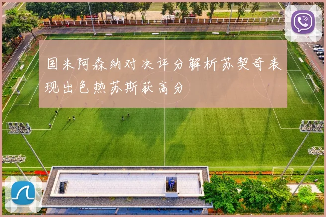 国米阿森纳对决评分解析苏契奇表现出色热苏斯获高分