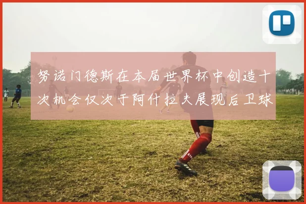 努诺门德斯在本届世界杯中创造十次机会仅次于阿什拉夫展现后卫球员的进攻潜力