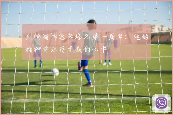 利物浦悼念若塔兄弟一周年：他的精神将永存于我们心中