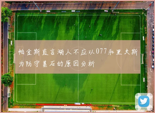 帕金斯直言湖人不应以077和里夫斯为防守基石的原因分析