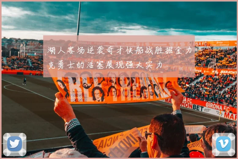 湖人客场逆袭奇才快船战胜掘金力克勇士的活塞展现强大实力
