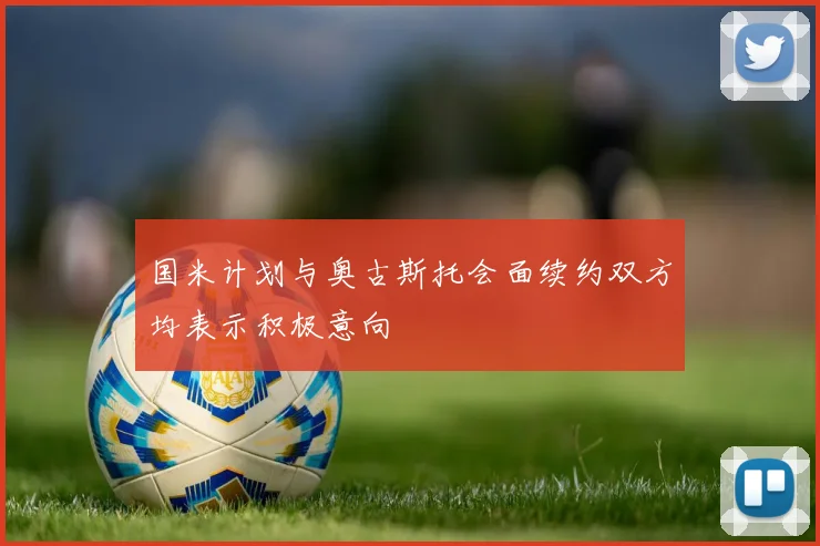 国米计划与奥古斯托会面续约双方均表示积极意向