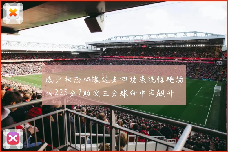 威少状态回暖过去四场表现惊艳场均225分7助攻三分球命中率飙升