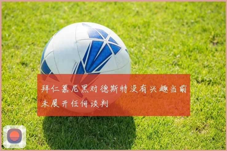 拜仁慕尼黑对德斯特没有兴趣当前未展开任何谈判